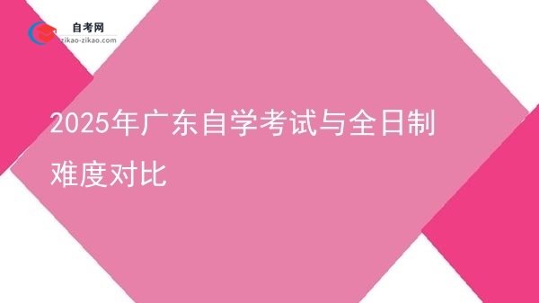 2025年广东自学考试与全日制难度对比图片