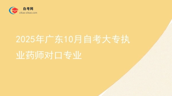 2025年广东10月自考大专执业药师对口专业图片