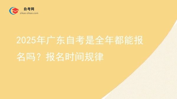 2025年广东自考是全年都能报名吗?报名时间规律图片
