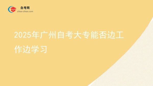 2025年广州自考大专能否边工作边学习图片