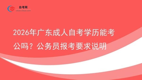 2026年广东成人自考学历能考公吗?公务员报考要求说明图片