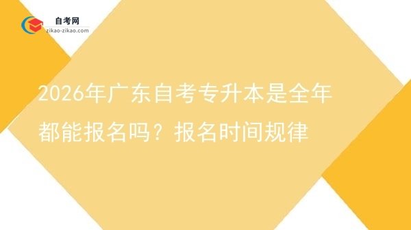2026年广东自考专升本是全年都能报名吗?报名时间规律图片