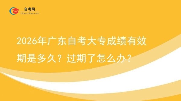 2026年广东自考大专成绩有效期是多久?过期了怎么办?图片