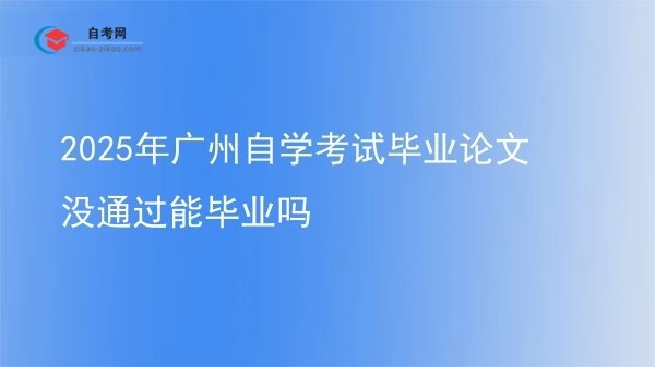 2025年广州自学考试毕业论文没通过能毕业吗图片