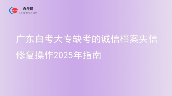 广东自考大专缺考的诚信档案失信修复操作2025年指南图片