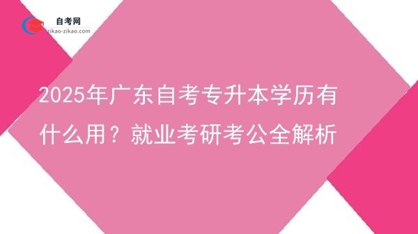 2025年广东自考专升本学历有什么用?就业考研考公全解析图片