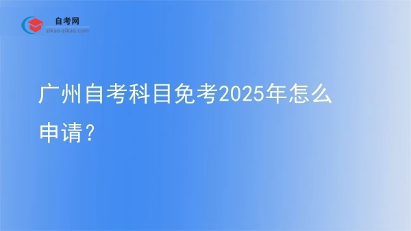 广州自考科目免考2025年怎么申请？图片