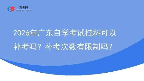 2026年广东自学考试挂科可以补考吗？补考次数有限制吗？图片