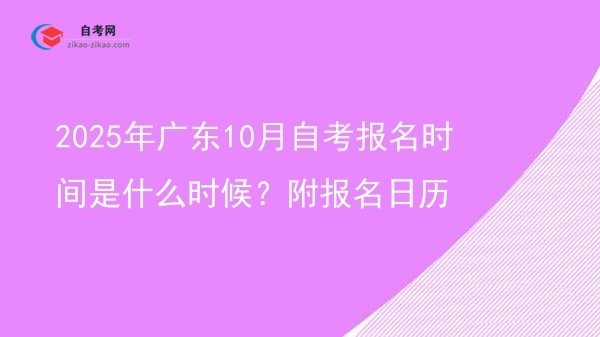 2025年广东10月自考报名时间是什么时候?附报名日历图片