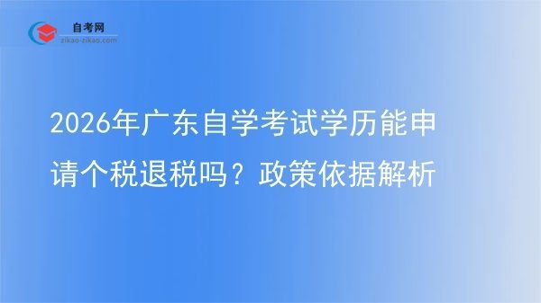 2026年广东自学考试学历能申请个税退税吗？政策依据解析图片