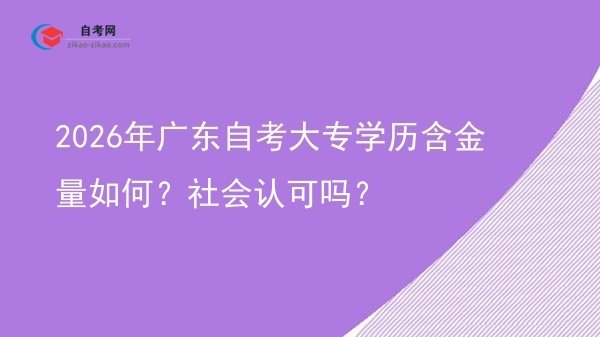 2026年广东自考大专学历含金量如何？社会认可吗？图片