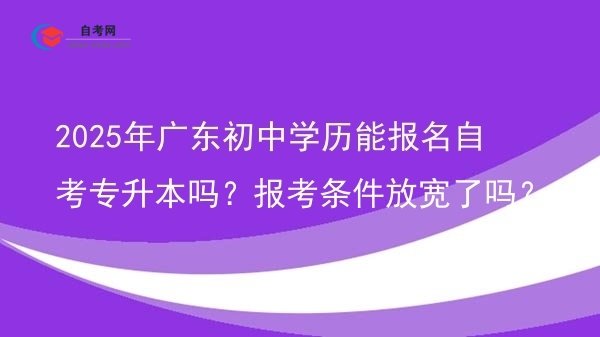 2025年广东初中学历能报名自考专升本吗?报考条件放宽了吗?图片