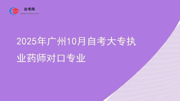 2025年广州10月自考大专执业药师对口专业图片