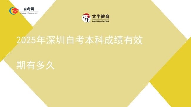 2025年深圳自考本科成绩有效期有多久图片