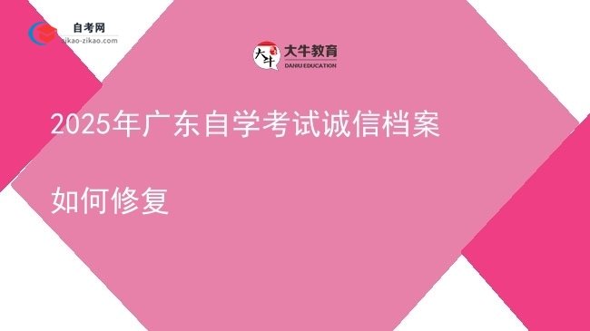 2025年广东自学考试诚信档案如何修复图片