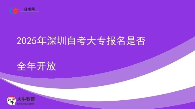 2025年深圳自考大专报名是否全年开放图片