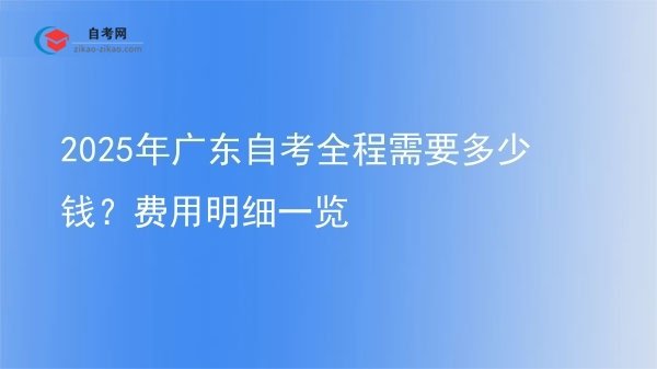2025年广东自考全程需要多少钱?费用明细一览图片