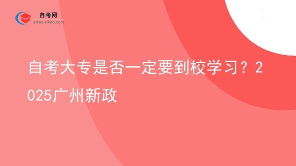 自考大专是否一定要到校学习？2025广州新政图片