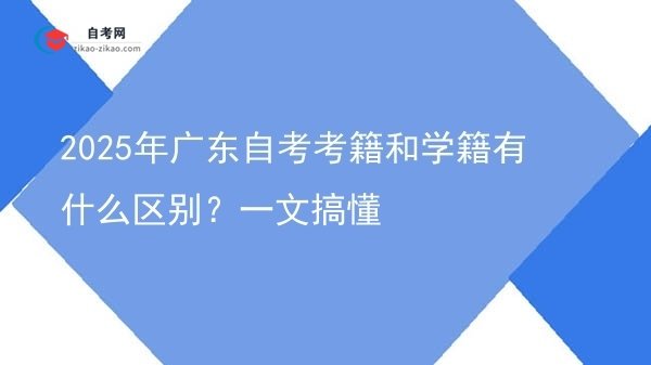 2025年广东自考考籍和学籍有什么区别?一文搞懂图片