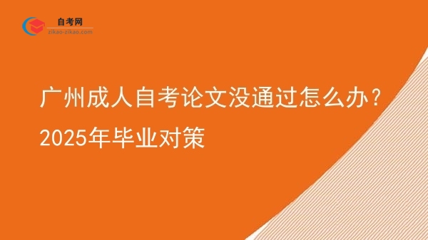 广州成人自考论文没通过怎么办?2025年毕业对策图片