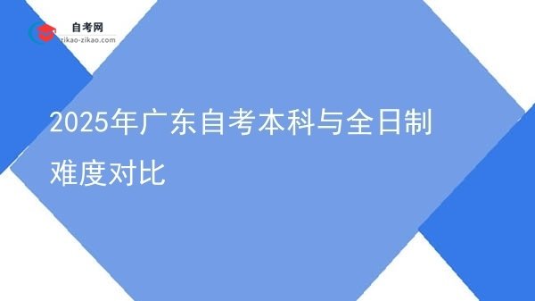 2025年广东自考本科与全日制难度对比图片