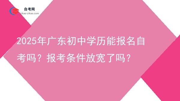 2025年广东初中学历能报名自考吗?报考条件放宽了吗?图片