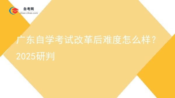 广东自学考试改革后难度怎么样？2025研判图片