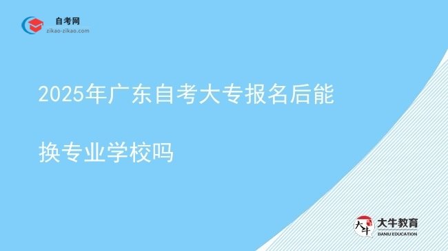 2025年广东自考大专报名后能换专业学校吗图片