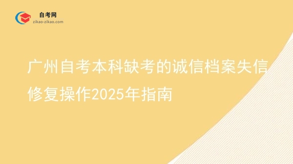 广州自考本科缺考的诚信档案失信修复操作2025年指南图片