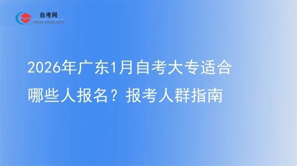 2026年广东1月自考大专适合哪些人报名?报考人群指南图片