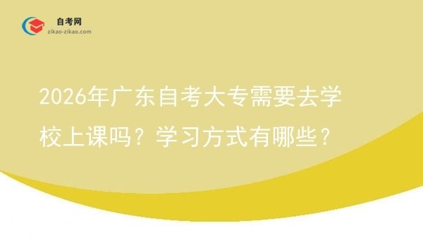 2026年广东自考大专需要去学校上课吗？学习方式有哪些？图片