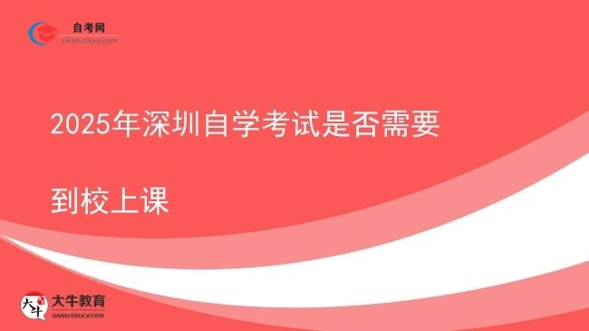 2025年深圳自学考试是否需要到校上课图片