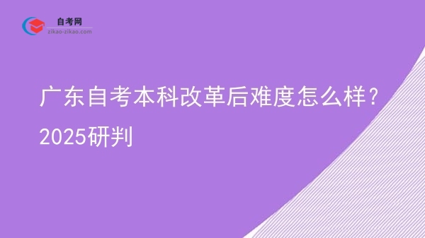 广东自考本科改革后难度怎么样?2025研判图片