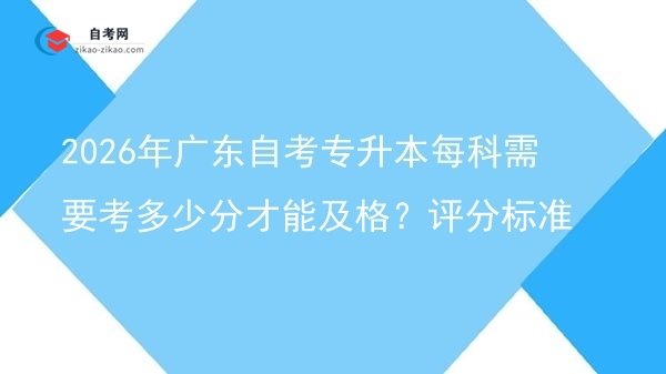 2026年广东自考专升本每科需要考多少分才能及格?评分标准图片