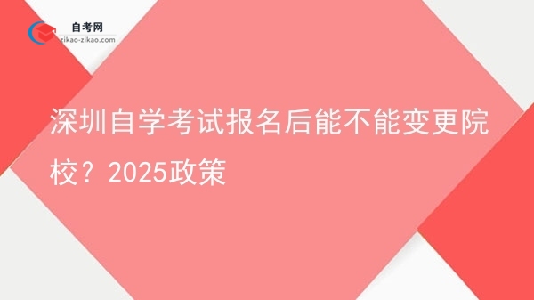 深圳自学考试报名后能不能变更院校?2025政策图片