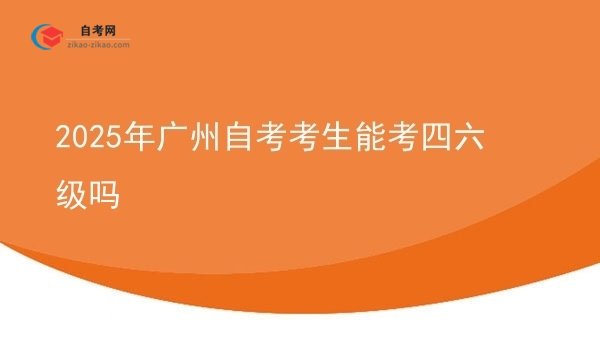2025年广州自考考生能考四六级吗图片
