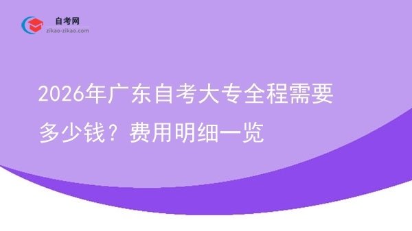 2026年广东自考大专全程需要多少钱？费用明细一览图片