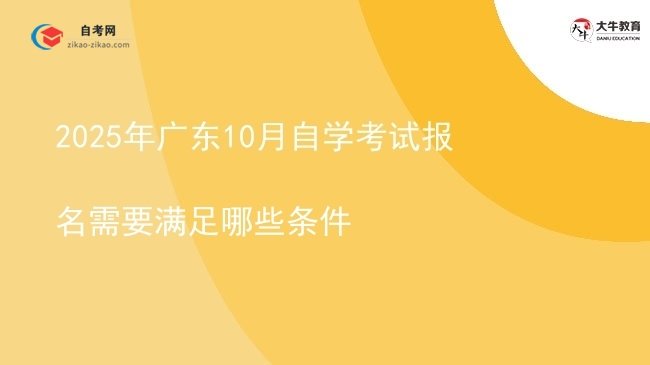 2025年广东10月自学考试报名需要满足哪些条件图片