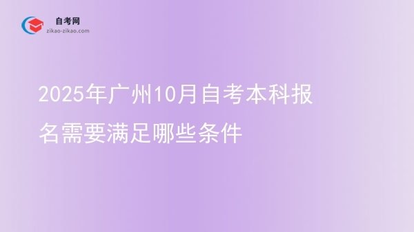 2025年广州10月自考本科报名需要满足哪些条件图片