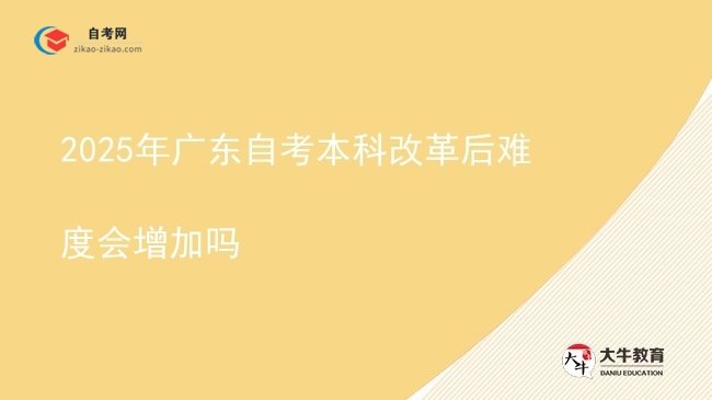 2025年广东自考本科改革后难度会增加吗图片