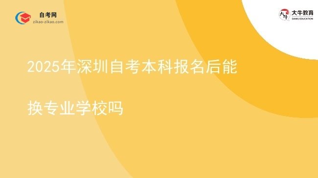 2025年深圳自考本科报名后能换专业学校吗图片