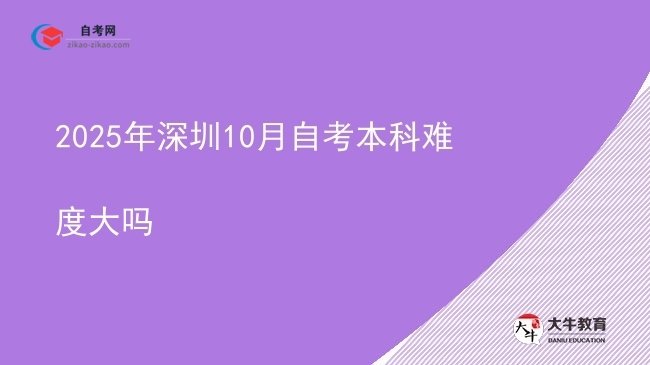 2025年深圳10月自考本科难度大吗图片