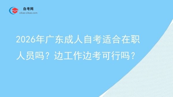 2026年广东成人自考适合在职人员吗？边工作边考可行吗？图片
