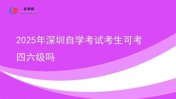 2025年深圳自学考试考生可考四六级吗图片