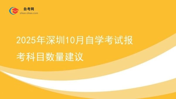2025年深圳10月自学考试报考科目数量建议图片