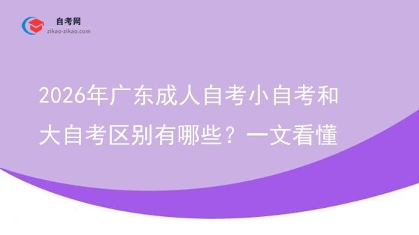 2026年广东成人自考小自考和大自考区别有哪些?一文看懂图片