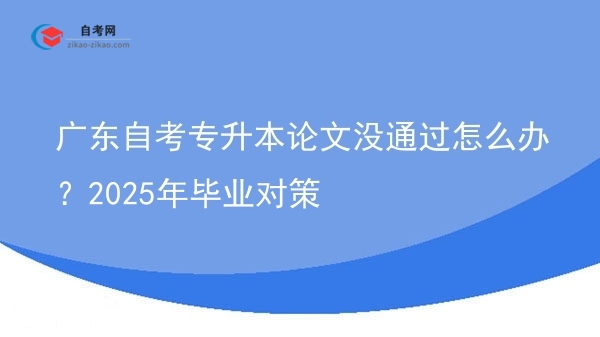 广东自考专升本论文没通过怎么办？2025年毕业对策图片