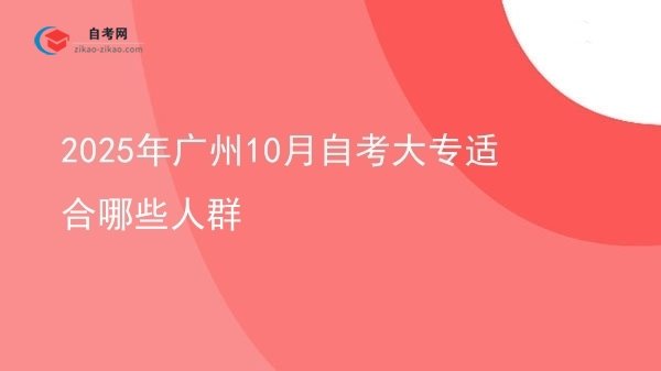 2025年广州10月自考大专适合哪些人群图片