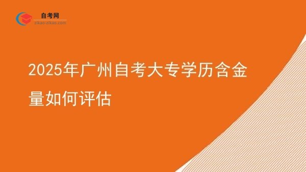 2025年广州自考大专学历含金量如何评估图片