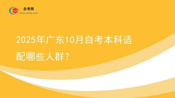 2025年广东10月自考本科适配哪些人群?图片
